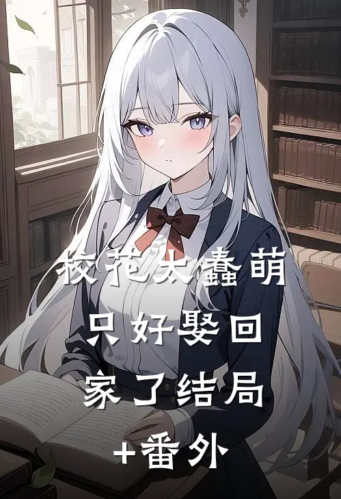 校花太蠢萌，只好娶回家了结局+番外