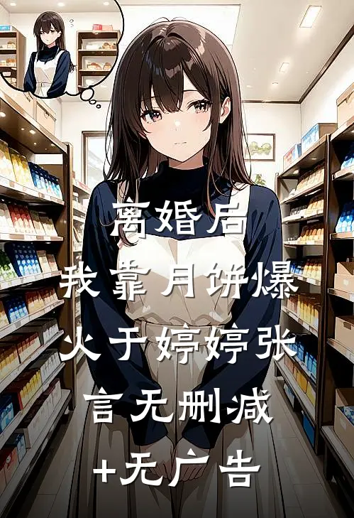 离婚后，我靠月饼爆火于婷婷张言无删减+无广告