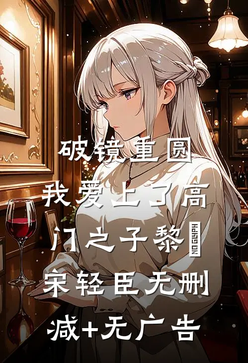 破镜重圆：我爱上了高门之子黎嫚宋轻臣无删减+无广告