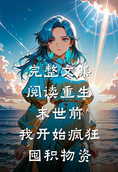 完整文集阅读重生末世前，我开始疯狂囤积物资