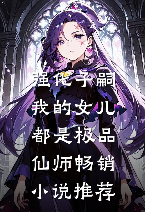 强化子嗣，我的女儿都是极品仙师畅销小说推荐