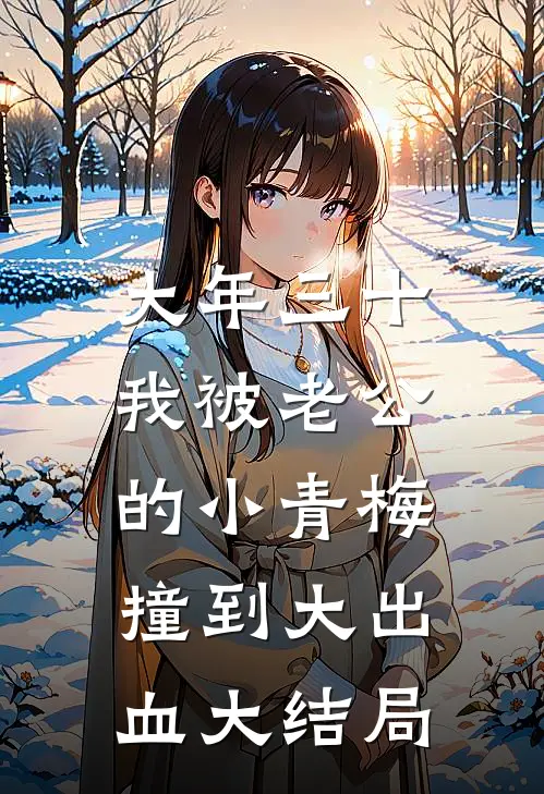 大年三十，我被老公的小青梅撞到大出血大结局