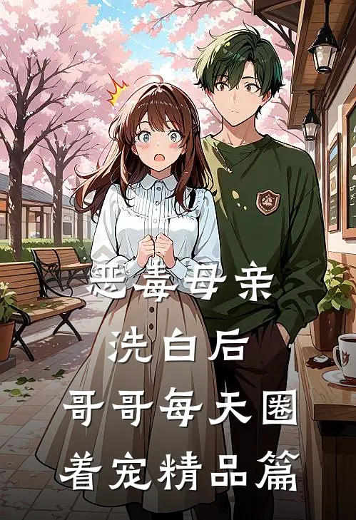 恶毒母亲洗白后，哥哥每天圈着宠精品篇
