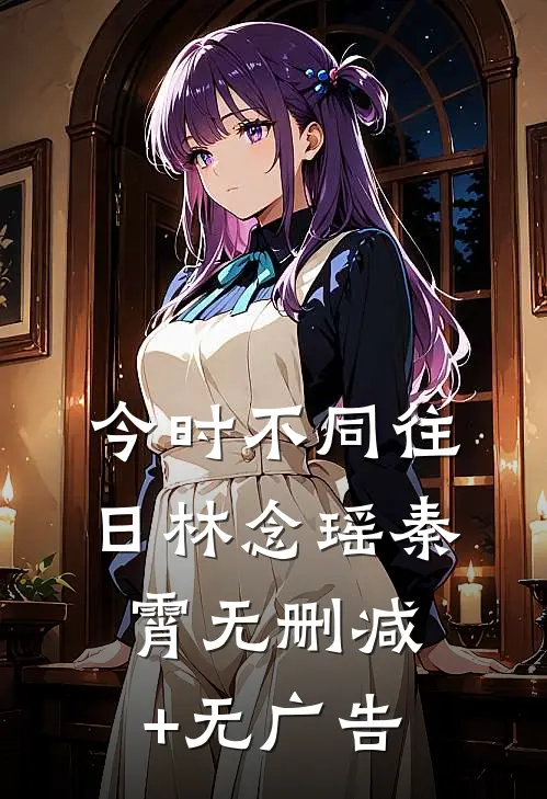 今时不同往日林念瑶秦霄无删减+无广告