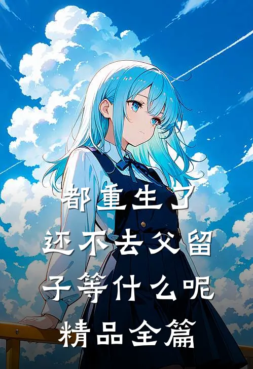 都重生了，还不去父留子等什么呢精品全篇