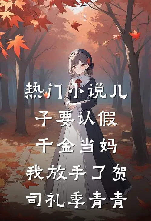 热门小说儿子要认假千金当妈，我放手了贺司礼季青青