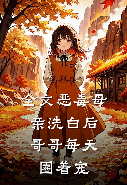 全文恶毒母亲洗白后，哥哥每天圈着宠