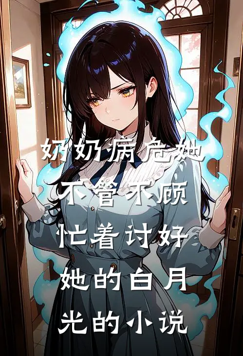 奶奶病危她不管不顾，忙着讨好她的白月光的小说