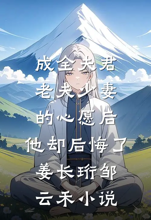 成全夫君老夫少妻的心愿后，他却后悔了姜长珩邹云禾小说