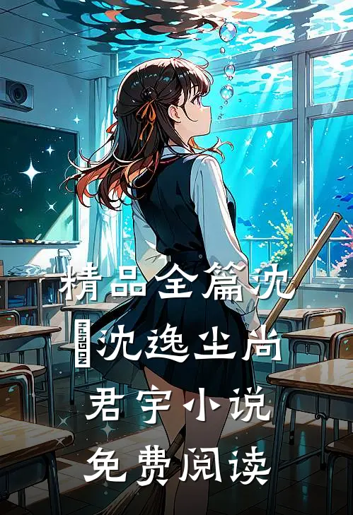 精品全篇沈玥沈逸尘尚君宇小说免费阅读