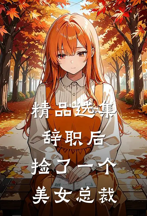 精品选集辞职后，捡了一个美女总裁