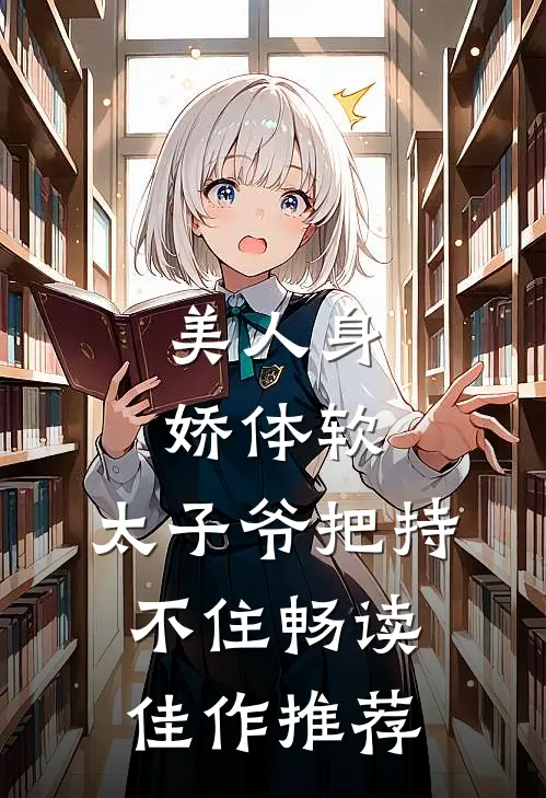 美人身娇体软，太子爷把持不住畅读佳作推荐