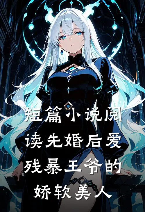 短篇小说阅读先婚后爱：残暴王爷的娇软美人