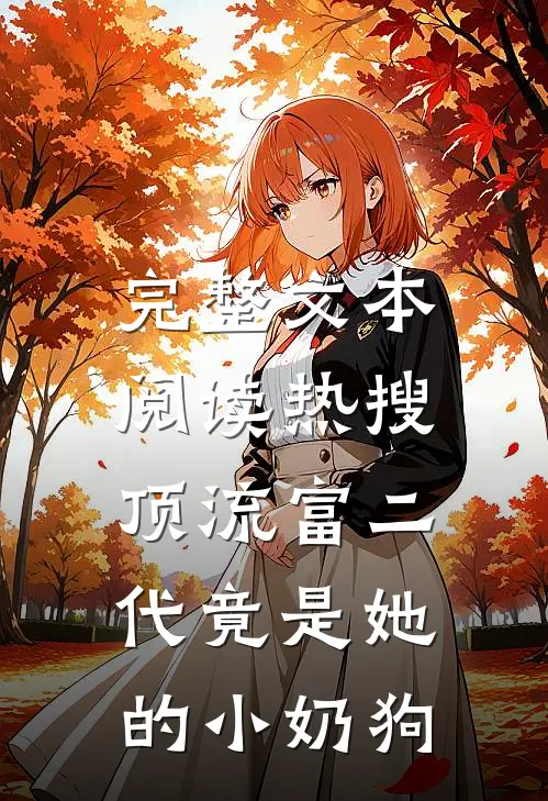 完整文本阅读热搜：顶流富二代竟是她的小奶狗