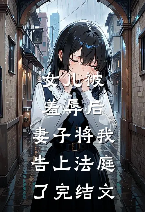 女儿被羞辱后，妻子将我告上法庭了完结文