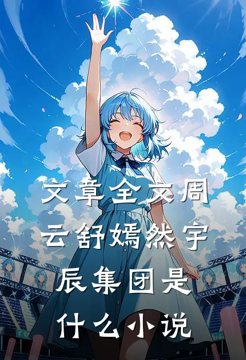 文章全文周云舒嫣然宇辰集团是什么小说