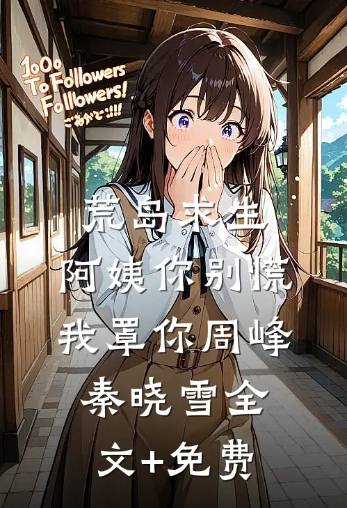 荒岛求生，阿姨你别慌，我罩你周峰秦晓雪全文+免费