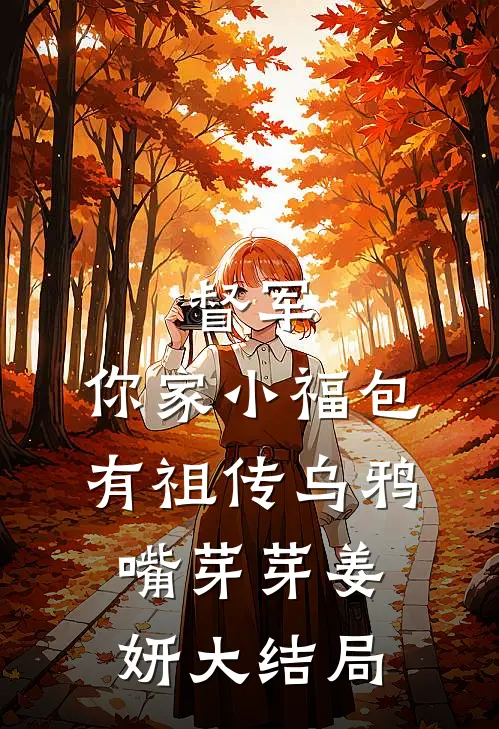 督军，你家小福包有祖传乌鸦嘴芽芽姜妍大结局