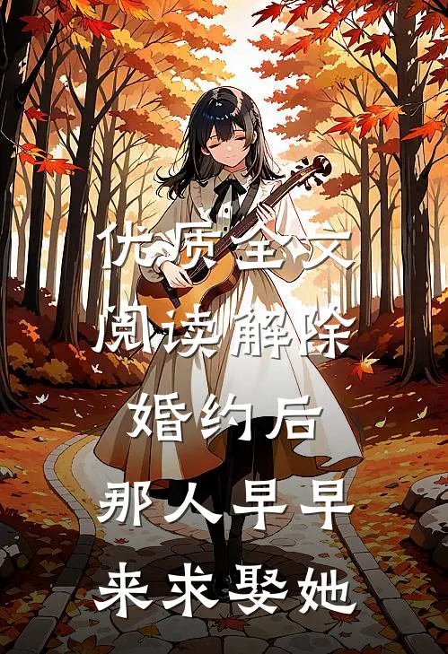 优质全文阅读解除婚约后，那人早早来求娶她