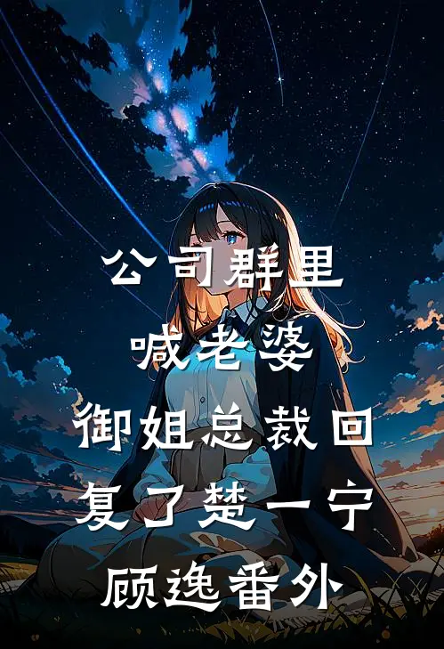 公司群里喊老婆，御姐总裁回复了楚一宁顾逸 番外