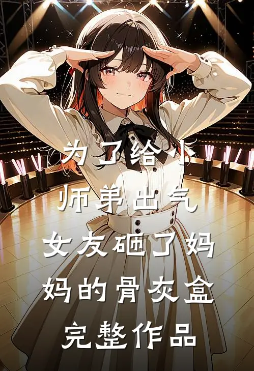 为了给小师弟出气，女友砸了妈妈的骨灰盒完整作品