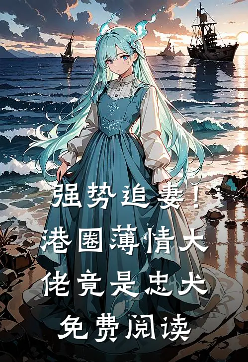强势追妻！港圈薄情大佬竟是忠犬免费阅读