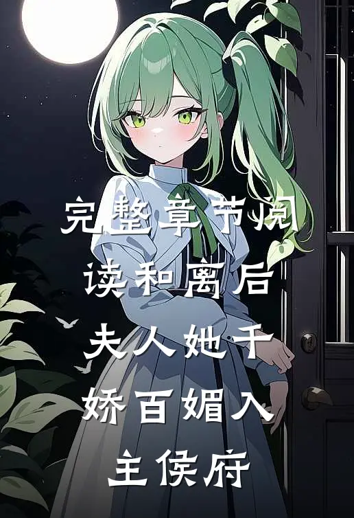 完整章节阅读和离后，夫人她千娇百媚入主侯府
