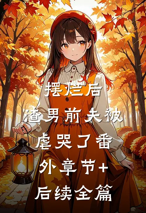 摆烂后，渣男前夫被虐哭了番外章节+后续全篇
