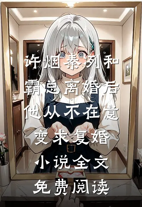 许烟秦冽和霸总离婚后，他从不在意变求复婚小说全文免费阅读
