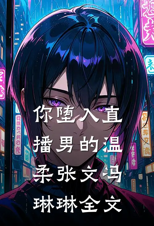 你堕入直播男的温柔张文冯琳琳全文