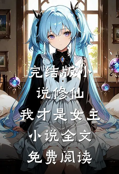 完结版小说修仙，我才是女主小说全文免费阅读