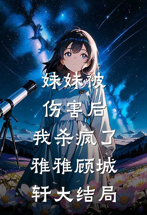 妹妹被伤害后，我杀疯了雅雅顾城轩大结局