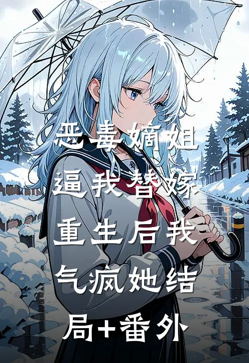 恶毒嫡姐逼我替嫁，重生后我气疯她结局+番外