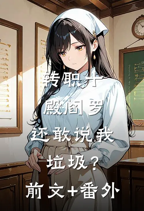 转职十殿阎罗，还敢说我垃圾？前文+番外