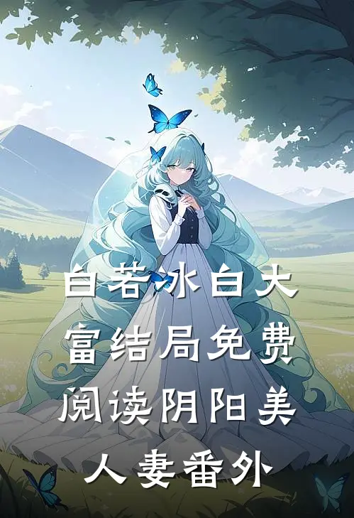 白若冰白大富结局免费阅读阴阳美人妻番外
