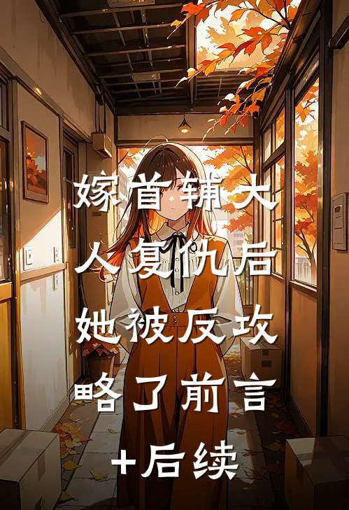 嫁首辅大人复仇后，她被反攻略了前言+后续