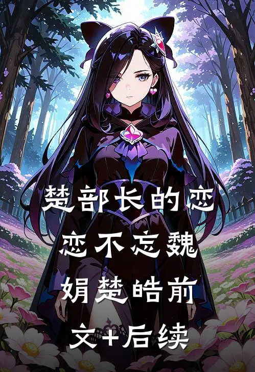 楚部长的恋恋不忘魏娟楚皓前文+后续
