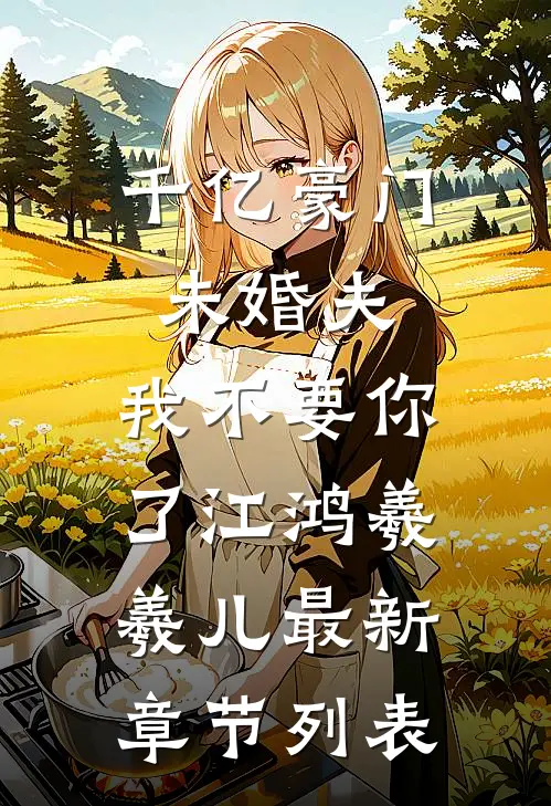 千亿豪门未婚夫，我不要你了江鸿羲羲儿最新章节列表