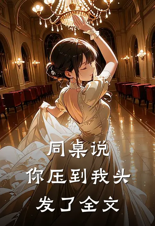 同桌说：你压到我头发了全文