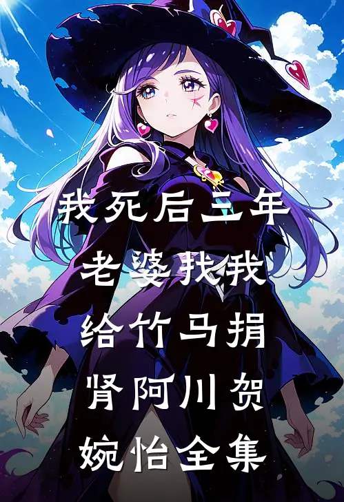我死后三年，老婆找我给竹马捐肾阿川贺婉怡全集