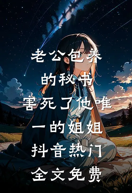 老公包养的秘书，害死了他唯一的姐姐抖音热门全文免费