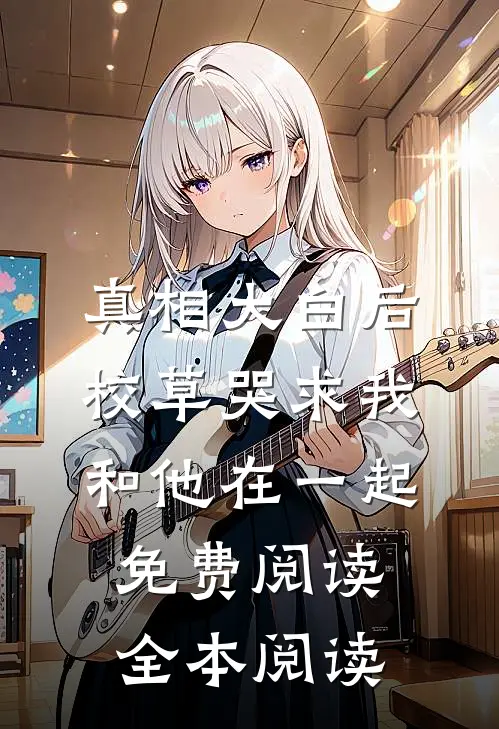 真相大白后,校草哭求我和他在一起免费阅读全本阅读