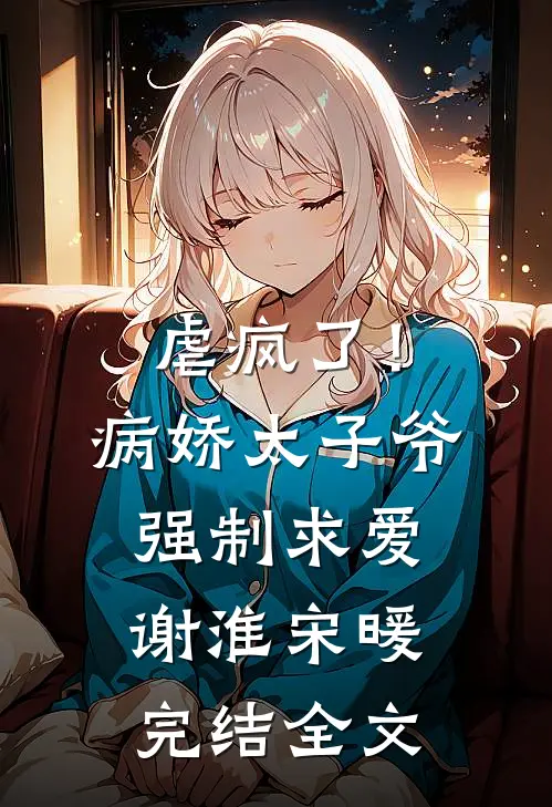 虐疯了！病娇太子爷强制求爱 谢淮宋暖完结全文