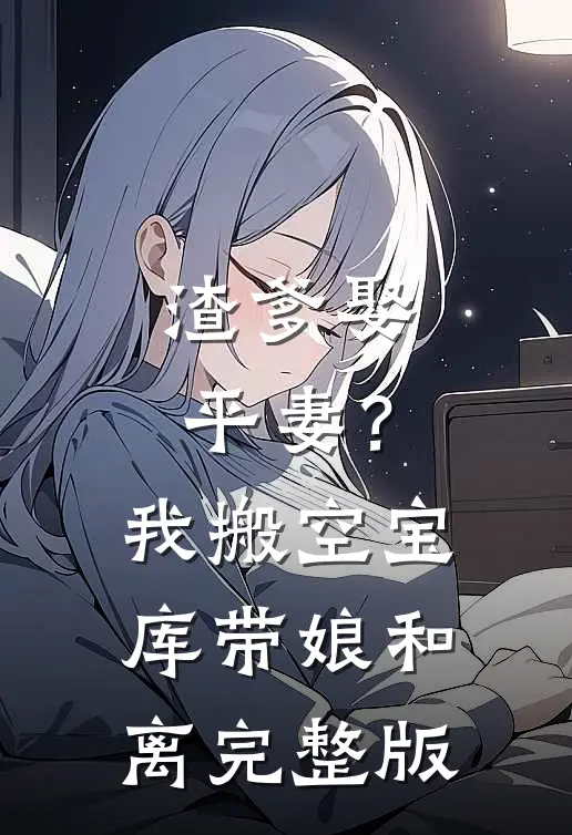 渣爹娶平妻？我搬空宝库带娘和离完整版