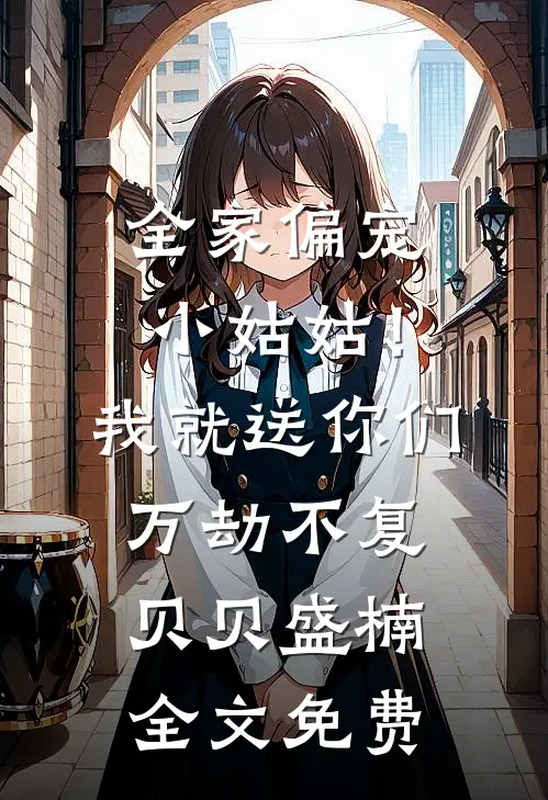 全家偏宠小姑姑！我就送你们万劫不复贝贝盛楠全文免费