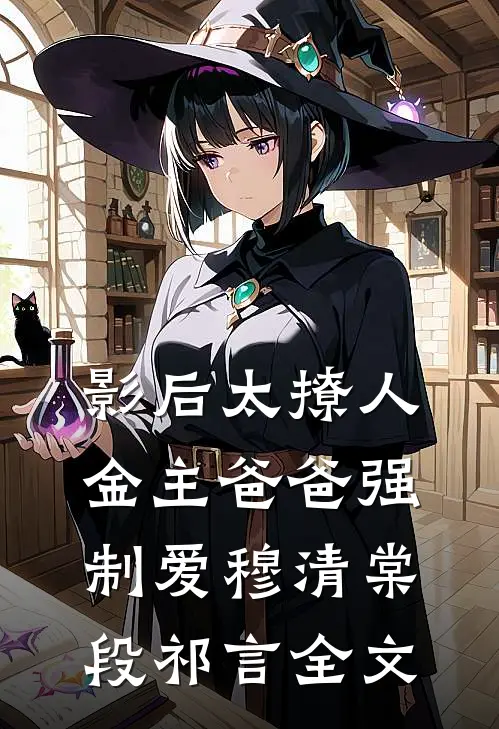 影后太撩人，金主爸爸强制爱穆清棠段祁言全文