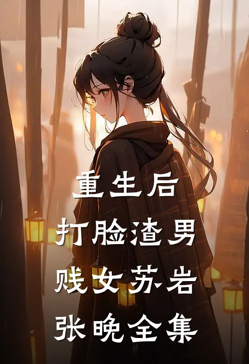 重生后，打脸渣男贱女苏岩张晚 全集