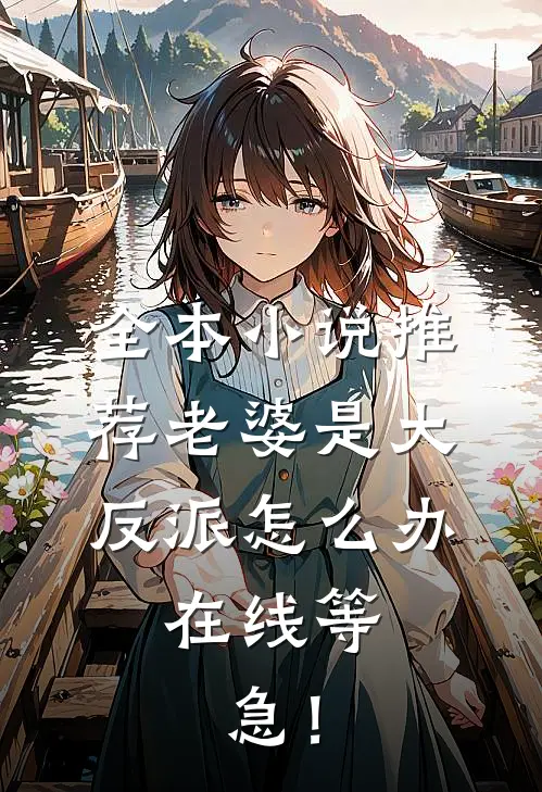 全本小说推荐老婆是大反派怎么办，在线等，急！
