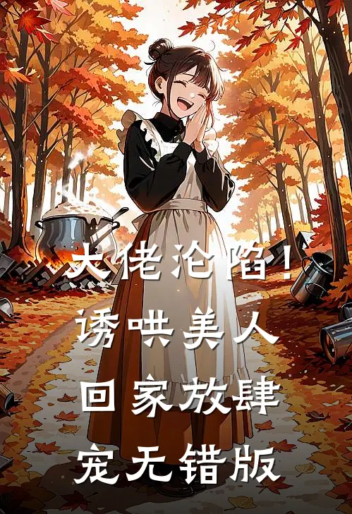 大佬沦陷！诱哄美人回家放肆宠无错版