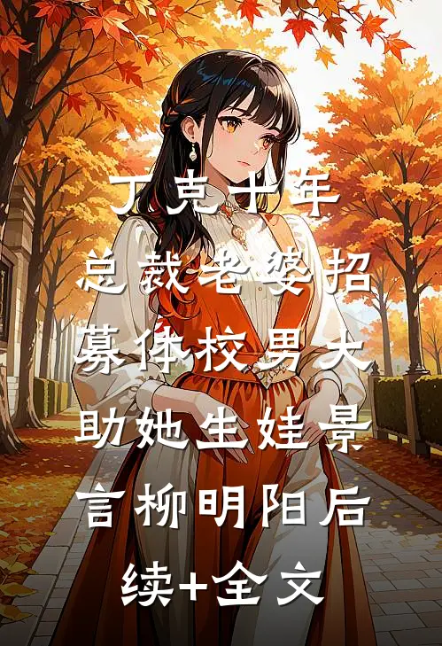 丁克十年，总裁老婆招募体校男大助她生娃景言柳明阳后续+全文